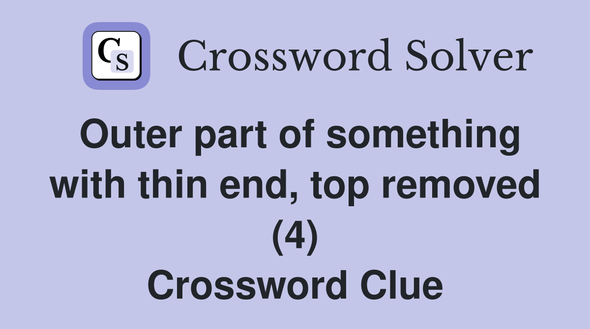 Outer part of something with thin end, top removed (4) Crossword Clue